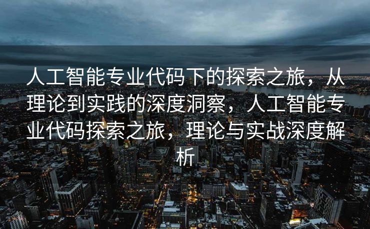 人工智能专业代码下的探索之旅，从理论到实践的深度洞察，人工智能专业代码探索之旅，理论与实战深度解析