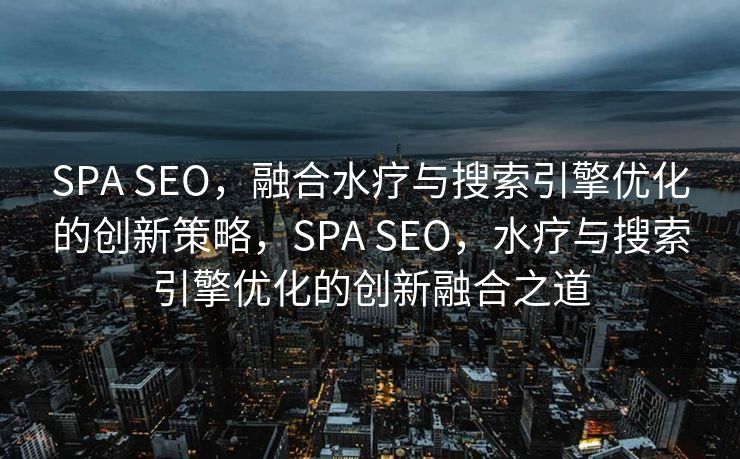 SPA SEO，融合水疗与搜索引擎优化的创新策略，SPA SEO，水疗与搜索引擎优化的创新融合之道