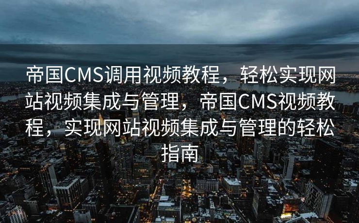 帝国CMS调用视频教程，轻松实现网站视频集成与管理，帝国CMS视频教程，实现网站视频集成与管理的轻松指南