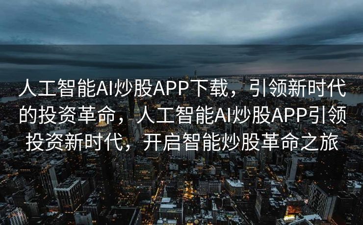 人工智能AI炒股APP下载，引领新时代的投资革命，人工智能AI炒股APP引领投资新时代，开启智能炒股革命之旅