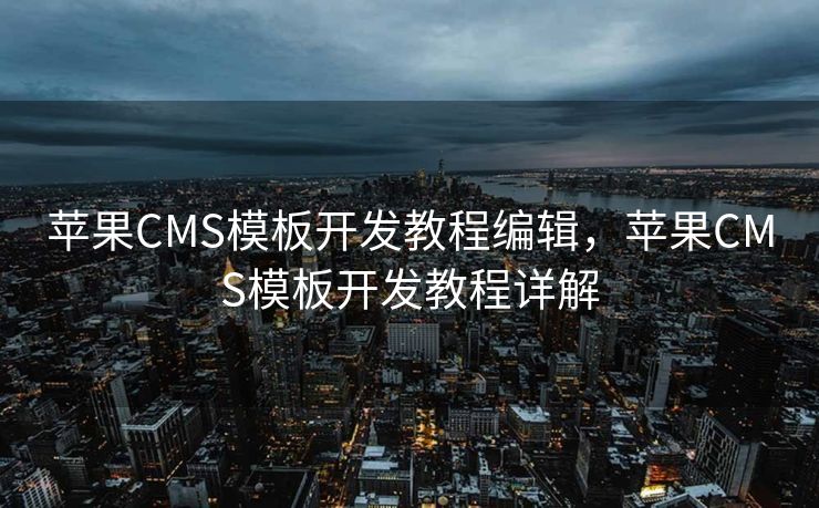 苹果CMS模板开发教程编辑，苹果CMS模板开发教程详解