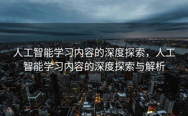 人工智能学习内容的深度探索，人工智能学习内容的深度探索与解析
