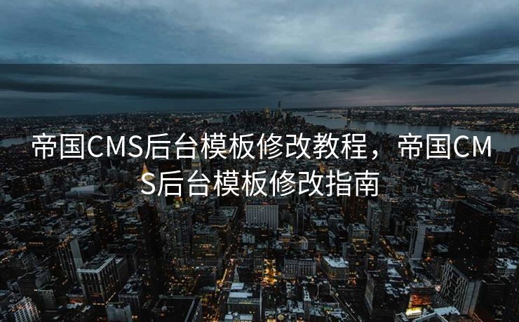 帝国CMS后台模板修改教程，帝国CMS后台模板修改指南