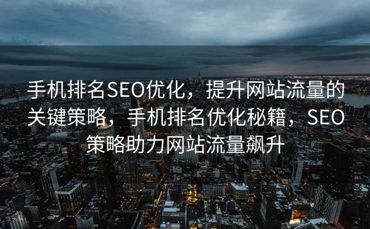 手机排名SEO优化，提升网站流量的关键策略，手机排名优化秘籍，SEO策略助力网站流量飙升