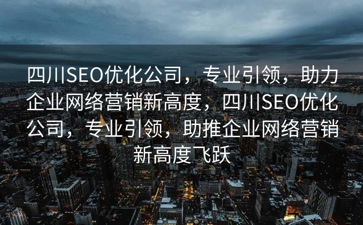 四川SEO优化公司，专业引领，助力企业网络营销新高度，四川SEO优化公司，专业引领，助推企业网络营销新高度飞跃