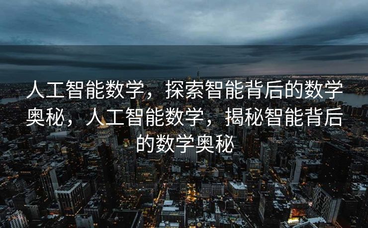 人工智能数学，探索智能背后的数学奥秘，人工智能数学，揭秘智能背后的数学奥秘