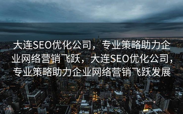大连SEO优化公司，专业策略助力企业网络营销飞跃，大连SEO优化公司，专业策略助力企业网络营销飞跃发展