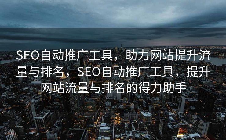 SEO自动推广工具，助力网站提升流量与排名，SEO自动推广工具，提升网站流量与排名的得力助手