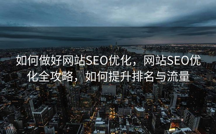 如何做好网站SEO优化，网站SEO优化全攻略，如何提升排名与流量