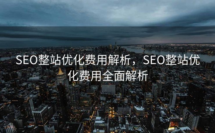 SEO整站优化费用解析，SEO整站优化费用全面解析