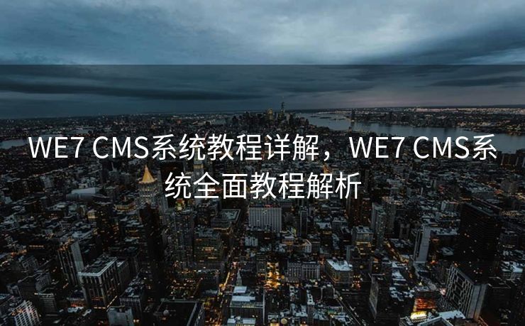 WE7 CMS系统教程详解，WE7 CMS系统全面教程解析
