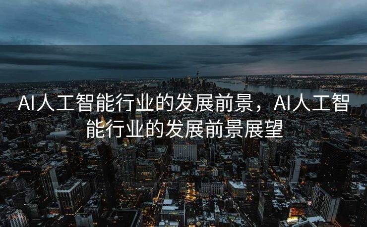 AI人工智能行业的发展前景，AI人工智能行业的发展前景展望