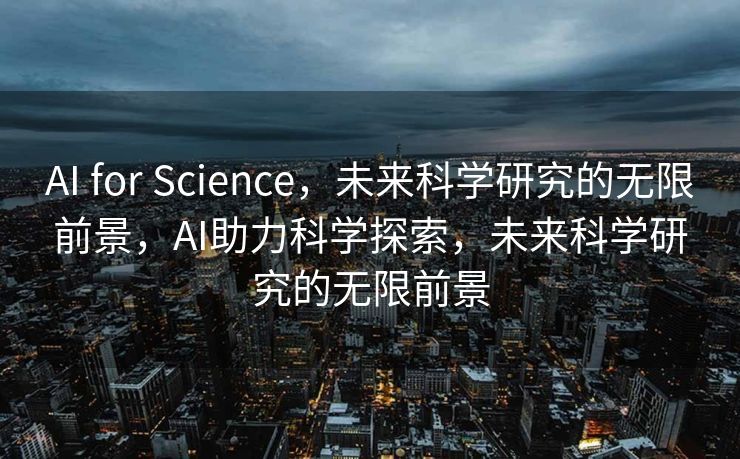 AI for Science，未来科学研究的无限前景，AI助力科学探索，未来科学研究的无限前景