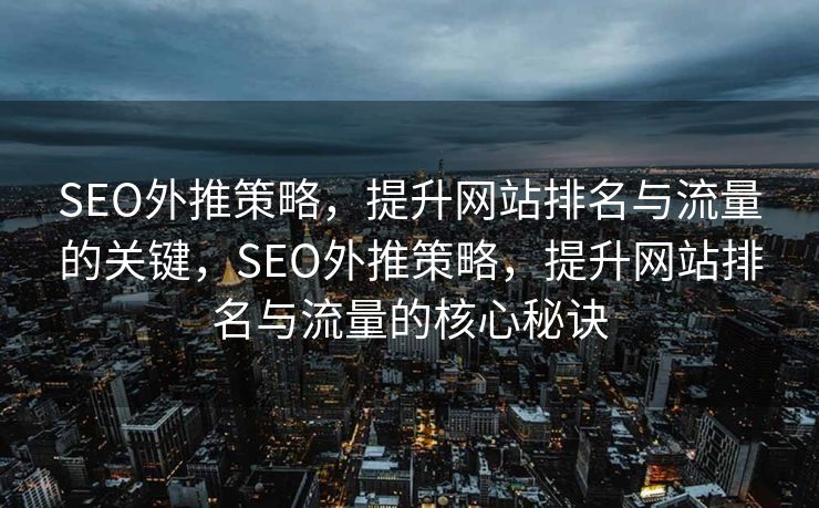 SEO外推策略，提升网站排名与流量的关键，SEO外推策略，提升网站排名与流量的核心秘诀