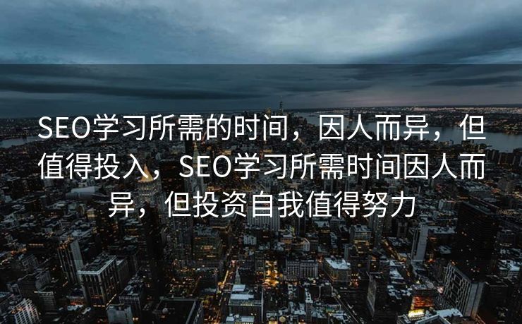 SEO学习所需的时间，因人而异，但值得投入，SEO学习所需时间因人而异，但投资自我值得努力