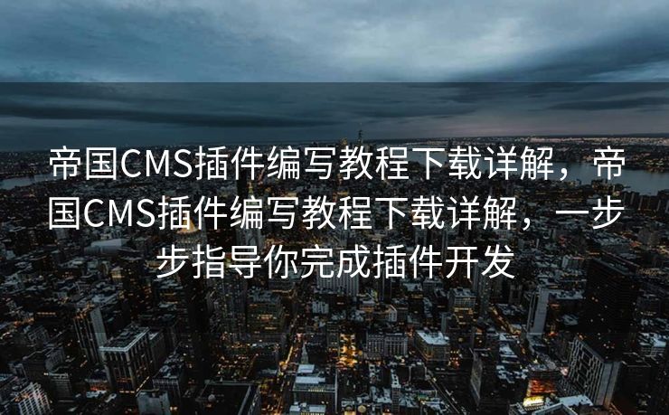 帝国CMS插件编写教程下载详解，帝国CMS插件编写教程下载详解，一步步指导你完成插件开发