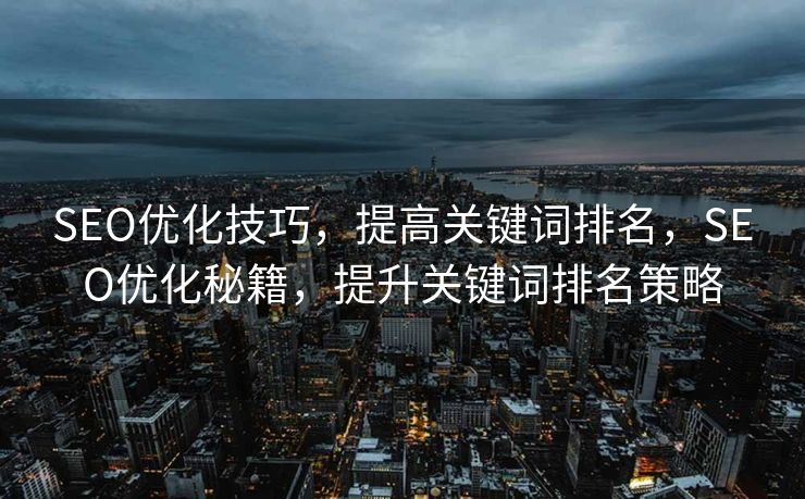 SEO优化技巧，提高关键词排名，SEO优化秘籍，提升关键词排名策略