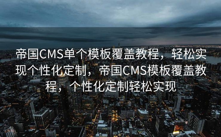 帝国CMS单个模板覆盖教程，轻松实现个性化定制，帝国CMS模板覆盖教程，个性化定制轻松实现