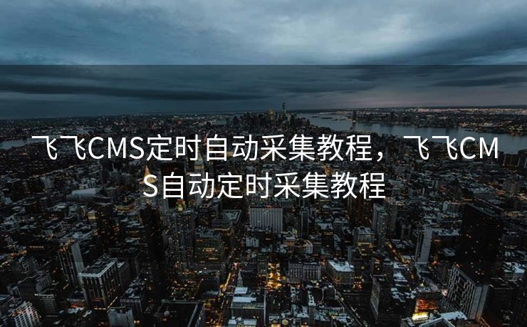 飞飞CMS定时自动采集教程，飞飞CMS自动定时采集教程