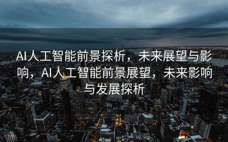 AI人工智能前景探析，未来展望与影响，AI人工智能前景展望，未来影响与发展探析