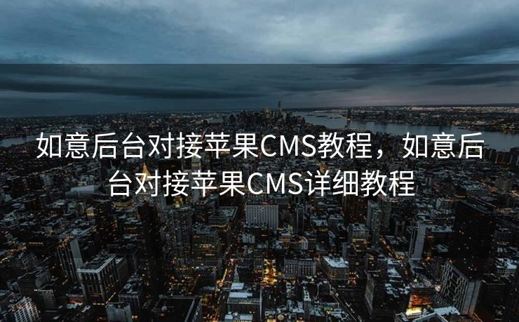 如意后台对接苹果CMS教程，如意后台对接苹果CMS详细教程