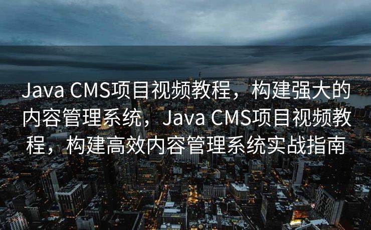 Java CMS项目视频教程，构建强大的内容管理系统，Java CMS项目视频教程，构建高效内容管理系统实战指南