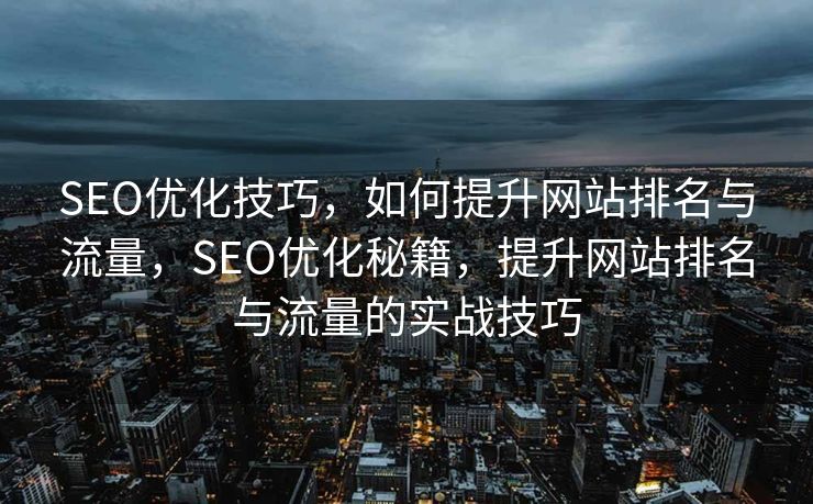 SEO优化技巧，如何提升网站排名与流量，SEO优化秘籍，提升网站排名与流量的实战技巧