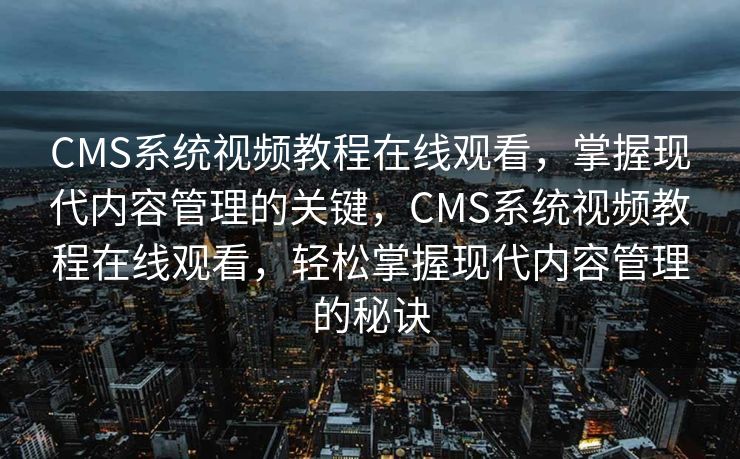 CMS系统视频教程在线观看，掌握现代内容管理的关键，CMS系统视频教程在线观看，轻松掌握现代内容管理的秘诀
