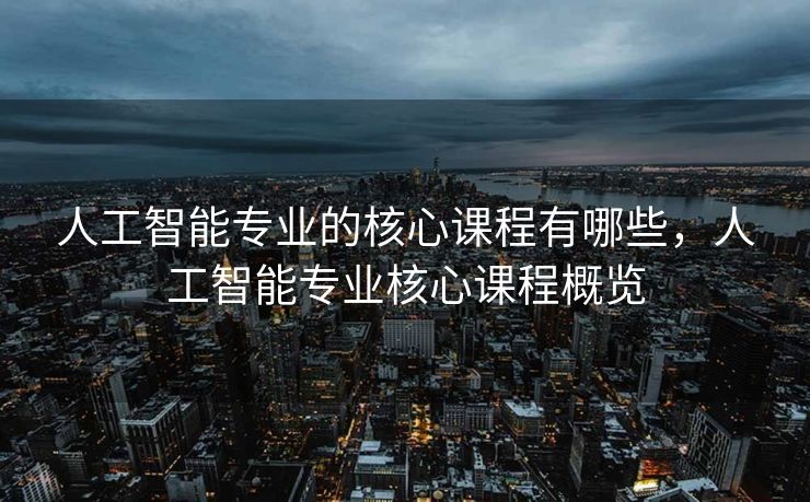 人工智能专业的核心课程有哪些，人工智能专业核心课程概览