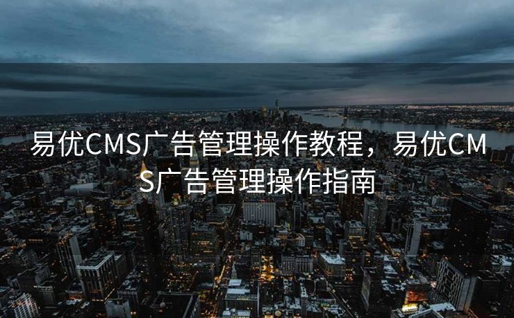 易优CMS广告管理操作教程，易优CMS广告管理操作指南