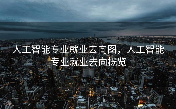 人工智能专业就业去向图，人工智能专业就业去向概览