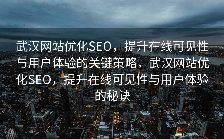 武汉网站优化SEO，提升在线可见性与用户体验的关键策略，武汉网站优化SEO，提升在线可见性与用户体验的秘诀