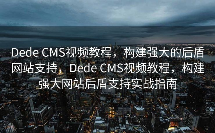 Dede CMS视频教程，构建强大的后盾网站支持，Dede CMS视频教程，构建强大网站后盾支持实战指南