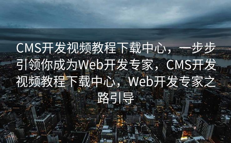 CMS开发视频教程下载中心，一步步引领你成为Web开发专家，CMS开发视频教程下载中心，Web开发专家之路引导