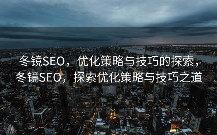 冬镜SEO，优化策略与技巧的探索，冬镜SEO，探索优化策略与技巧之道