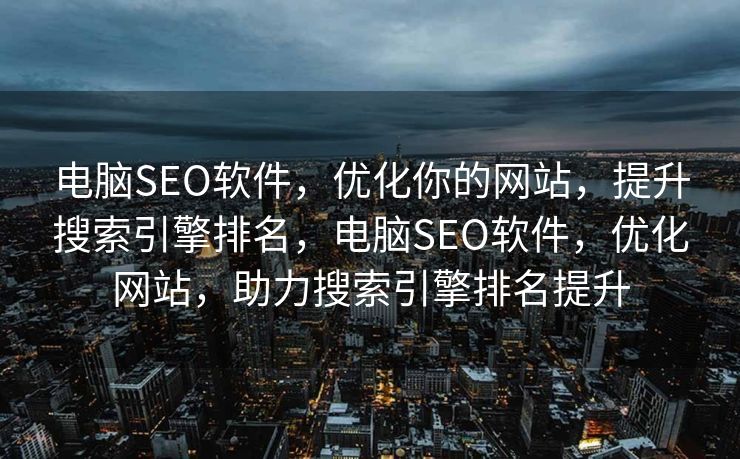 电脑SEO软件，优化你的网站，提升搜索引擎排名，电脑SEO软件，优化网站，助力搜索引擎排名提升