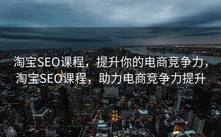 淘宝SEO课程，提升你的电商竞争力，淘宝SEO课程，助力电商竞争力提升