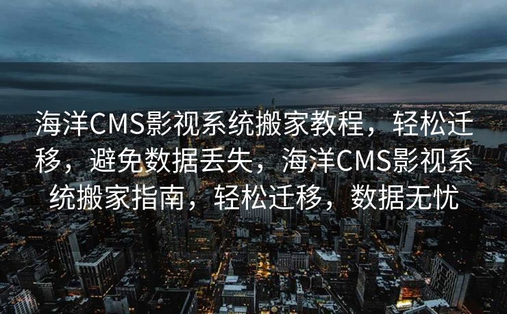 海洋CMS影视系统搬家教程，轻松迁移，避免数据丢失，海洋CMS影视系统搬家指南，轻松迁移，数据无忧