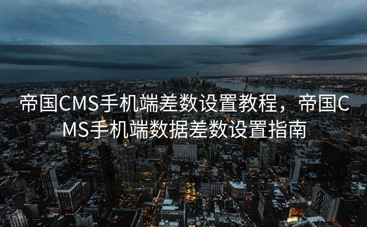 帝国CMS手机端差数设置教程，帝国CMS手机端数据差数设置指南
