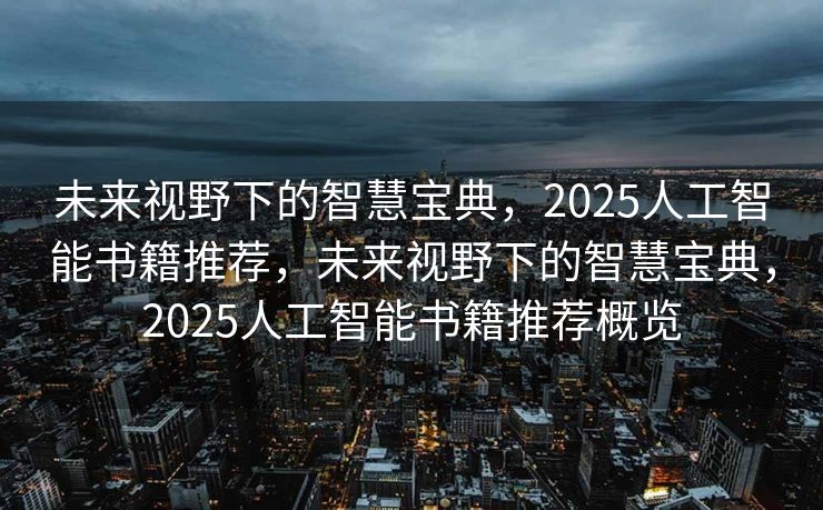 未来视野下的智慧宝典，2025人工智能书籍推荐，未来视野下的智慧宝典，2025人工智能书籍推荐概览