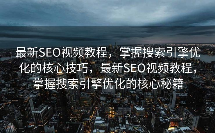 最新SEO视频教程，掌握搜索引擎优化的核心技巧，最新SEO视频教程，掌握搜索引擎优化的核心秘籍