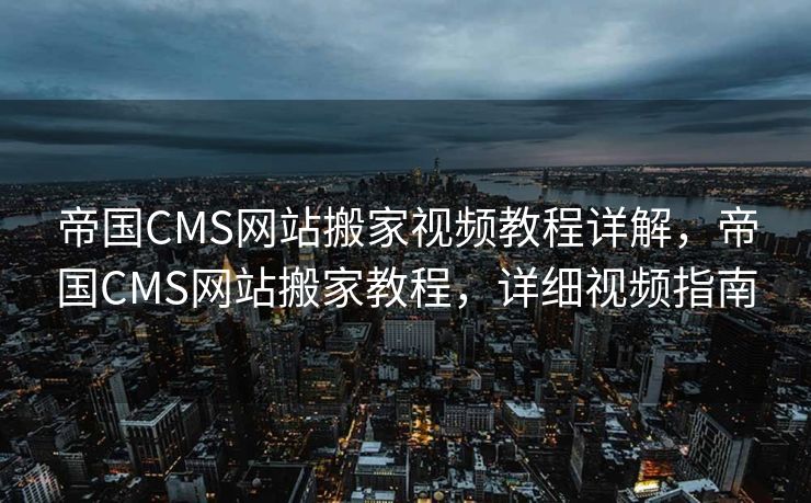 帝国CMS网站搬家视频教程详解，帝国CMS网站搬家教程，详细视频指南