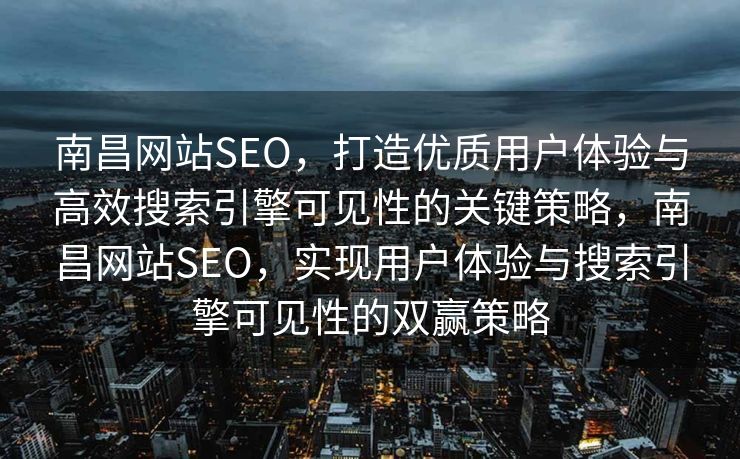 南昌网站SEO，打造优质用户体验与高效搜索引擎可见性的关键策略，南昌网站SEO，实现用户体验与搜索引擎可见性的双赢策略