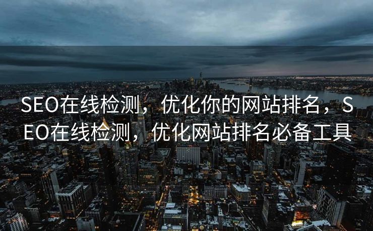 SEO在线检测，优化你的网站排名，SEO在线检测，优化网站排名必备工具