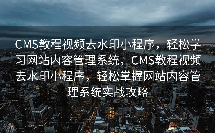 CMS教程视频去水印小程序，轻松学习网站内容管理系统，CMS教程视频去水印小程序，轻松掌握网站内容管理系统实战攻略