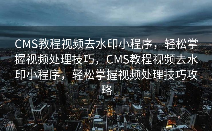 CMS教程视频去水印小程序，轻松掌握视频处理技巧，CMS教程视频去水印小程序，轻松掌握视频处理技巧攻略