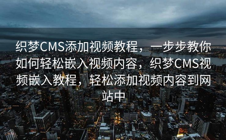 织梦CMS添加视频教程，一步步教你如何轻松嵌入视频内容，织梦CMS视频嵌入教程，轻松添加视频内容到网站中