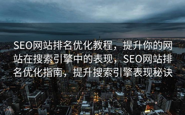 SEO网站排名优化教程，提升你的网站在搜索引擎中的表现，SEO网站排名优化指南，提升搜索引擎表现秘诀